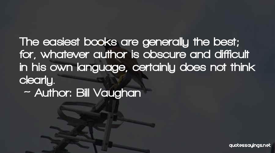 Bill Vaughan Quotes: The Easiest Books Are Generally The Best; For, Whatever Author Is Obscure And Difficult In His Own Language, Certainly Does