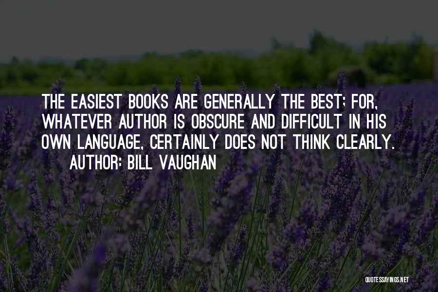 Bill Vaughan Quotes: The Easiest Books Are Generally The Best; For, Whatever Author Is Obscure And Difficult In His Own Language, Certainly Does
