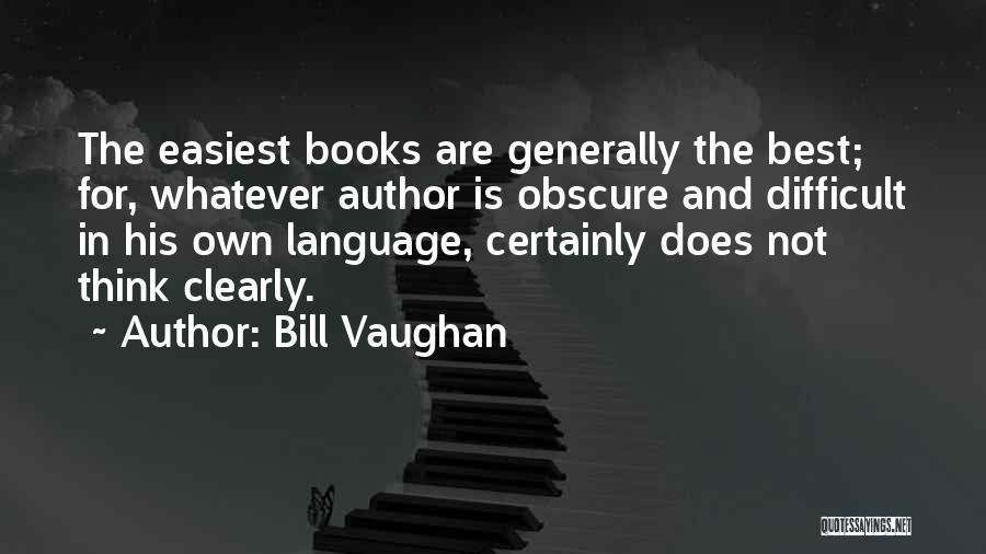 Bill Vaughan Quotes: The Easiest Books Are Generally The Best; For, Whatever Author Is Obscure And Difficult In His Own Language, Certainly Does
