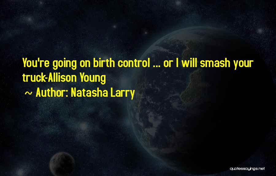 Natasha Larry Quotes: You're Going On Birth Control ... Or I Will Smash Your Truck-allison Young
