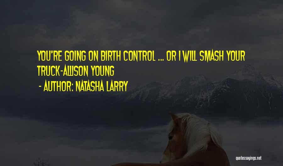 Natasha Larry Quotes: You're Going On Birth Control ... Or I Will Smash Your Truck-allison Young