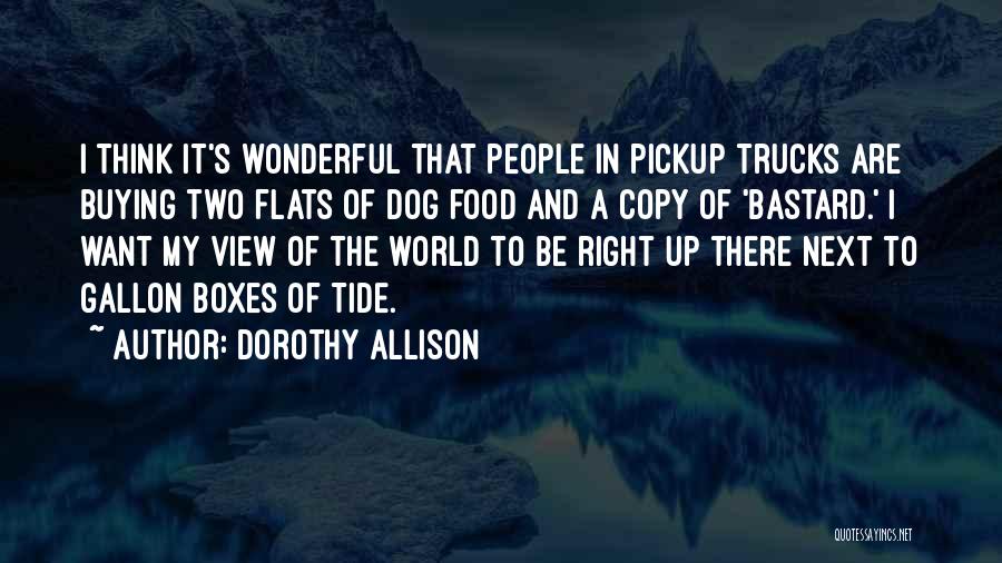 Dorothy Allison Quotes: I Think It's Wonderful That People In Pickup Trucks Are Buying Two Flats Of Dog Food And A Copy Of