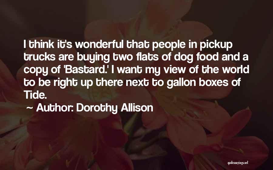 Dorothy Allison Quotes: I Think It's Wonderful That People In Pickup Trucks Are Buying Two Flats Of Dog Food And A Copy Of