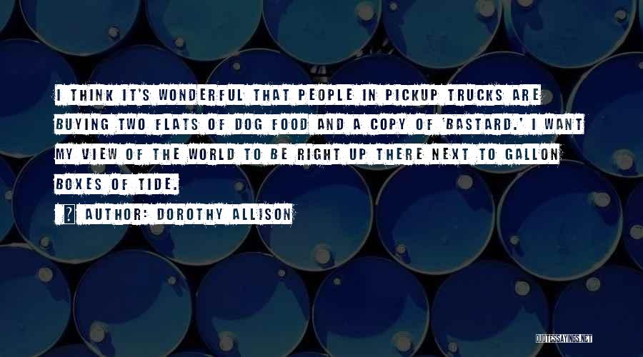 Dorothy Allison Quotes: I Think It's Wonderful That People In Pickup Trucks Are Buying Two Flats Of Dog Food And A Copy Of