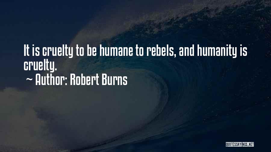 Robert Burns Quotes: It Is Cruelty To Be Humane To Rebels, And Humanity Is Cruelty.