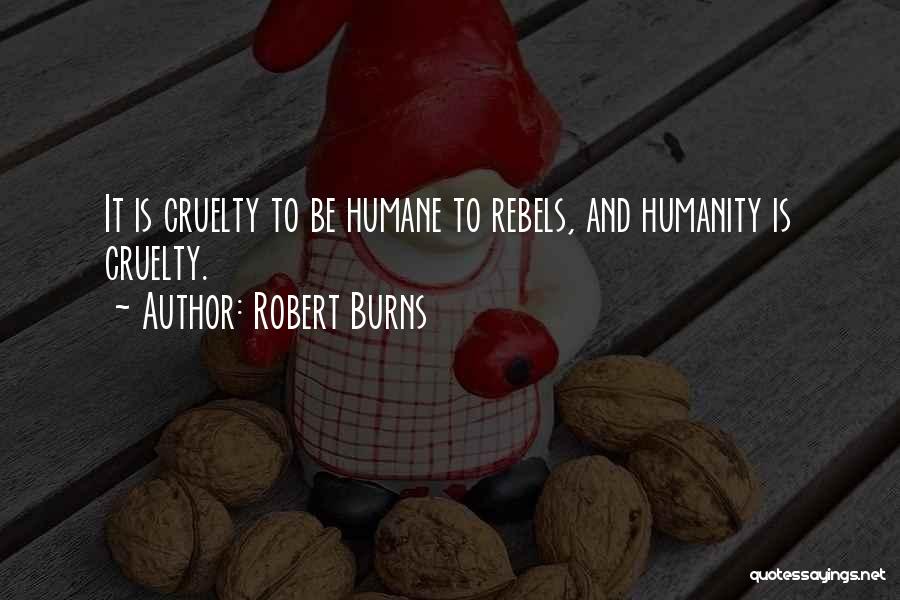 Robert Burns Quotes: It Is Cruelty To Be Humane To Rebels, And Humanity Is Cruelty.