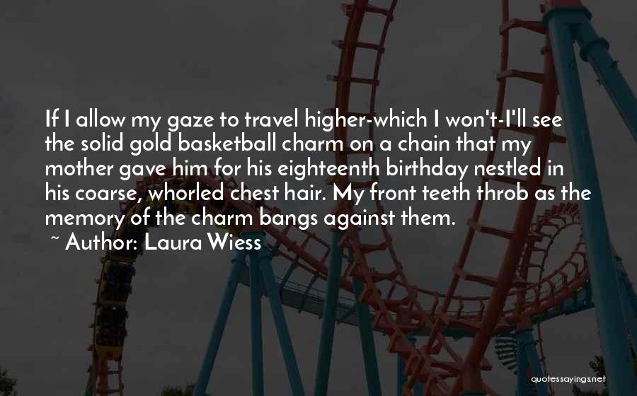 Laura Wiess Quotes: If I Allow My Gaze To Travel Higher-which I Won't-i'll See The Solid Gold Basketball Charm On A Chain That