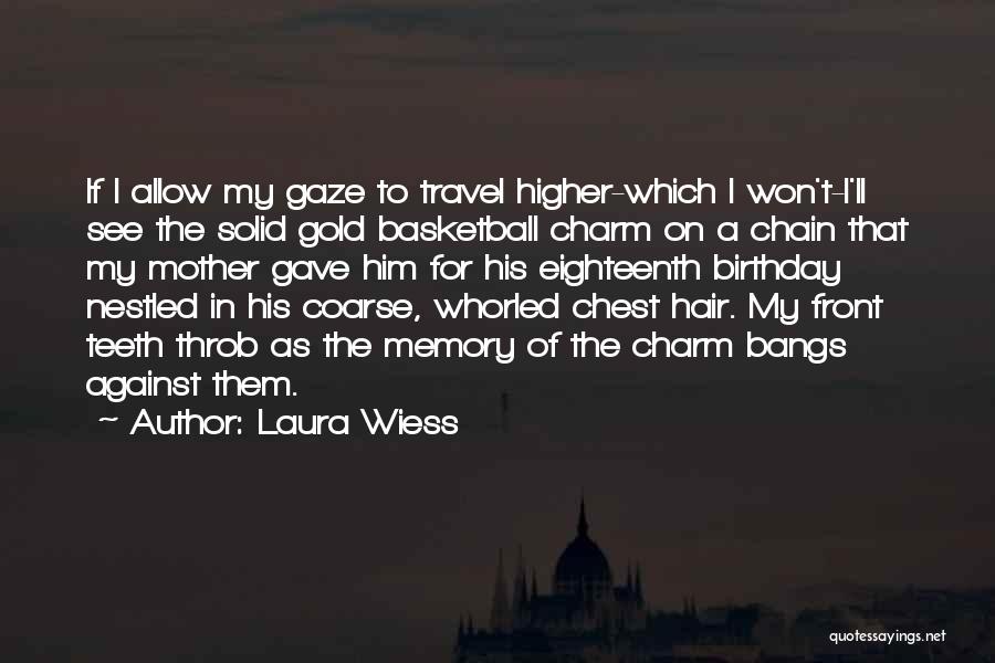 Laura Wiess Quotes: If I Allow My Gaze To Travel Higher-which I Won't-i'll See The Solid Gold Basketball Charm On A Chain That