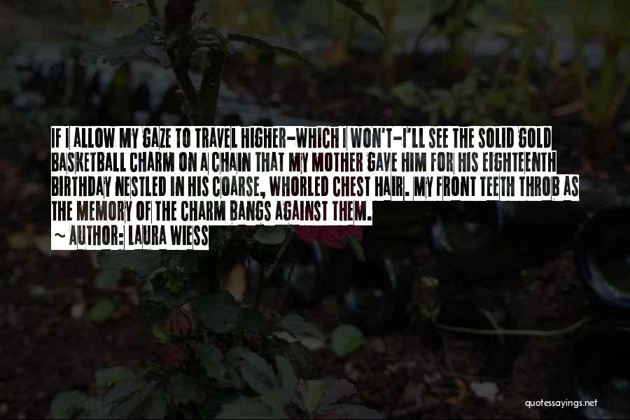 Laura Wiess Quotes: If I Allow My Gaze To Travel Higher-which I Won't-i'll See The Solid Gold Basketball Charm On A Chain That