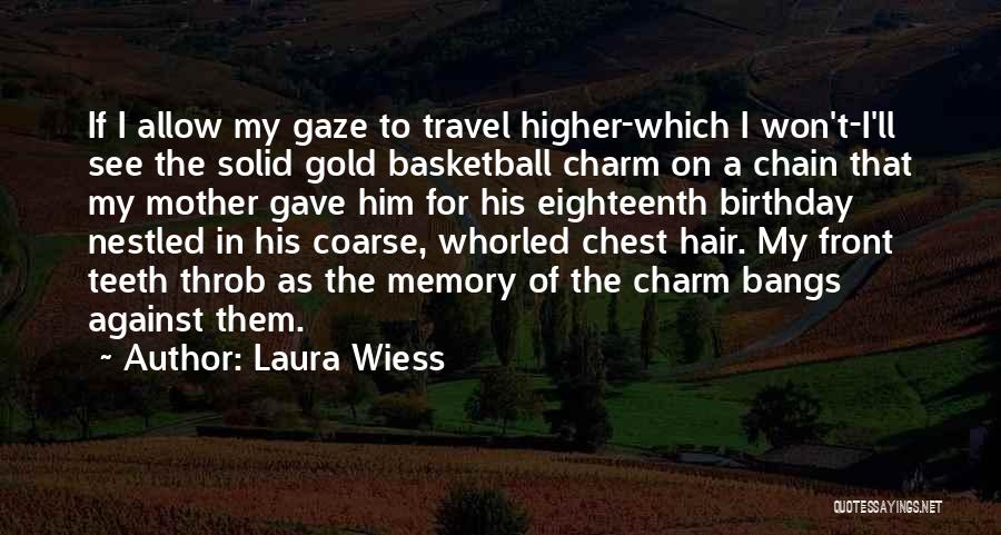 Laura Wiess Quotes: If I Allow My Gaze To Travel Higher-which I Won't-i'll See The Solid Gold Basketball Charm On A Chain That