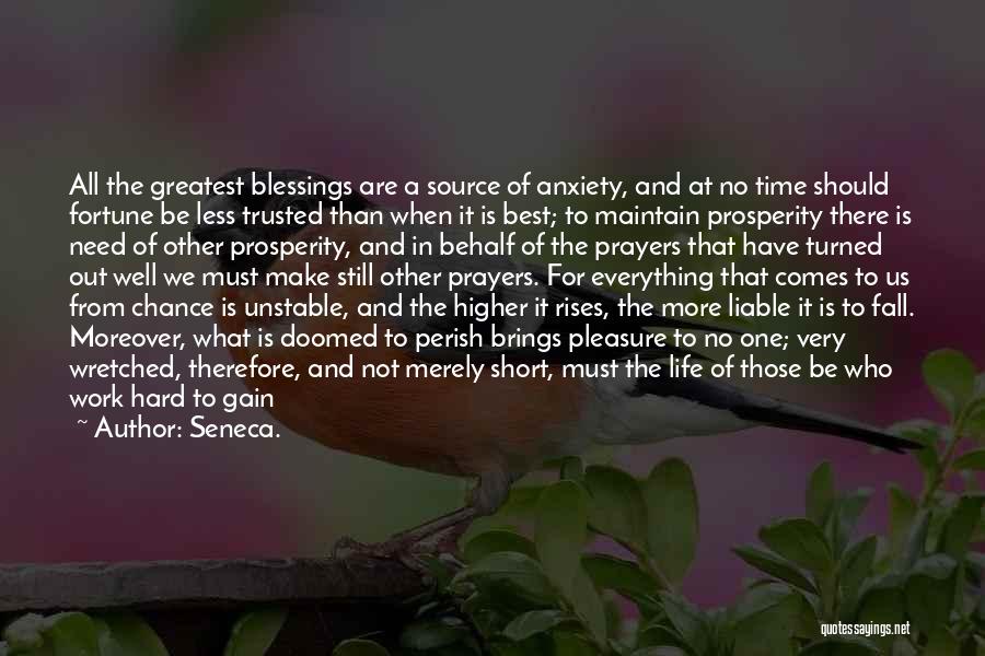 Seneca. Quotes: All The Greatest Blessings Are A Source Of Anxiety, And At No Time Should Fortune Be Less Trusted Than When