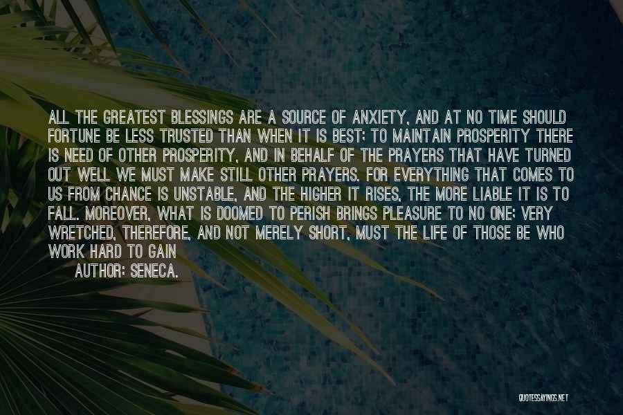 Seneca. Quotes: All The Greatest Blessings Are A Source Of Anxiety, And At No Time Should Fortune Be Less Trusted Than When