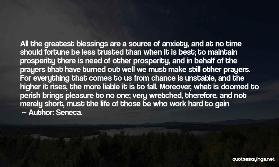 Seneca. Quotes: All The Greatest Blessings Are A Source Of Anxiety, And At No Time Should Fortune Be Less Trusted Than When