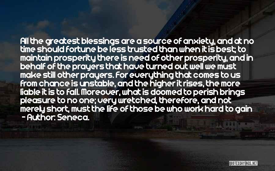 Seneca. Quotes: All The Greatest Blessings Are A Source Of Anxiety, And At No Time Should Fortune Be Less Trusted Than When