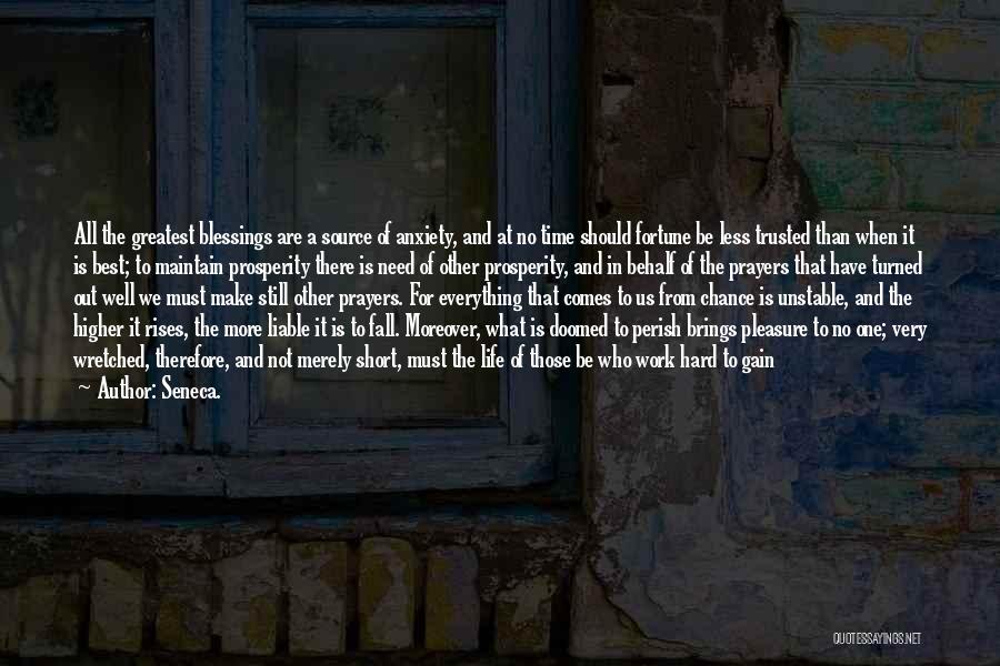 Seneca. Quotes: All The Greatest Blessings Are A Source Of Anxiety, And At No Time Should Fortune Be Less Trusted Than When