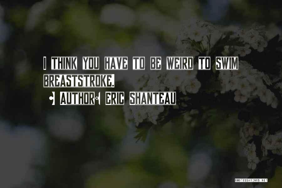 Eric Shanteau Quotes: I Think You Have To Be Weird To Swim Breaststroke.