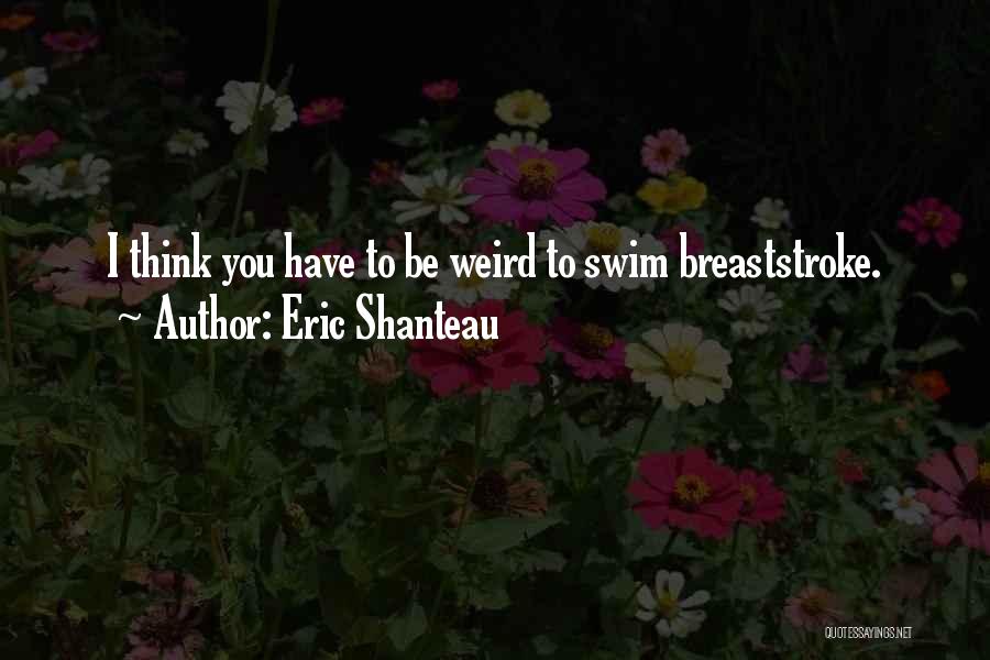 Eric Shanteau Quotes: I Think You Have To Be Weird To Swim Breaststroke.
