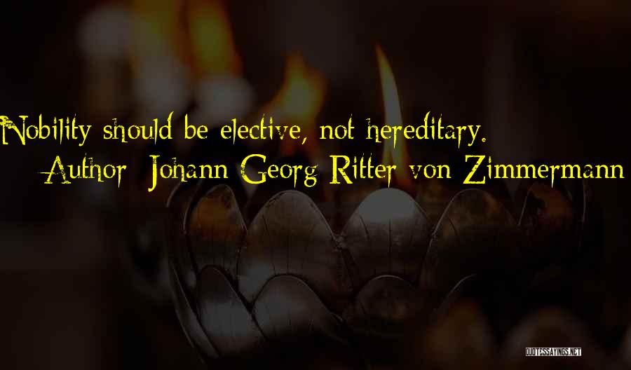 Johann Georg Ritter Von Zimmermann Quotes: Nobility Should Be Elective, Not Hereditary.