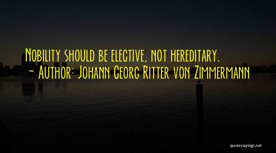 Johann Georg Ritter Von Zimmermann Quotes: Nobility Should Be Elective, Not Hereditary.