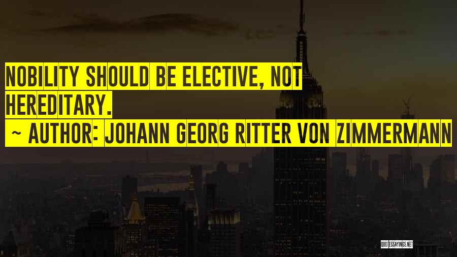 Johann Georg Ritter Von Zimmermann Quotes: Nobility Should Be Elective, Not Hereditary.