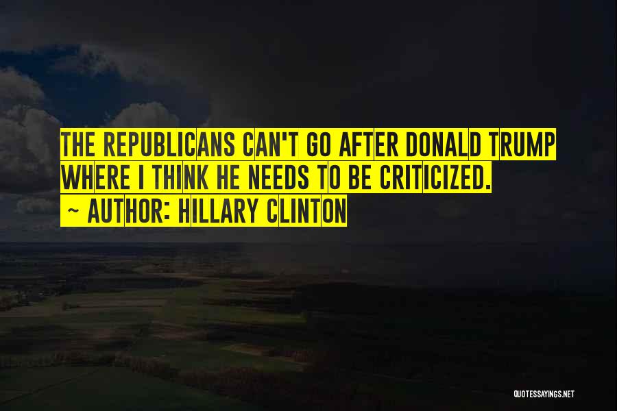 Hillary Clinton Quotes: The Republicans Can't Go After Donald Trump Where I Think He Needs To Be Criticized.