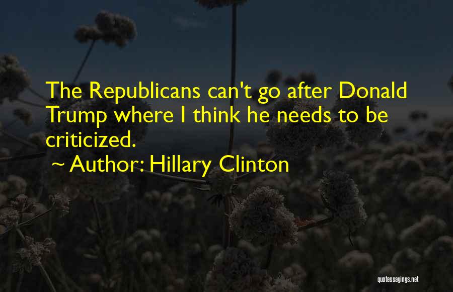 Hillary Clinton Quotes: The Republicans Can't Go After Donald Trump Where I Think He Needs To Be Criticized.