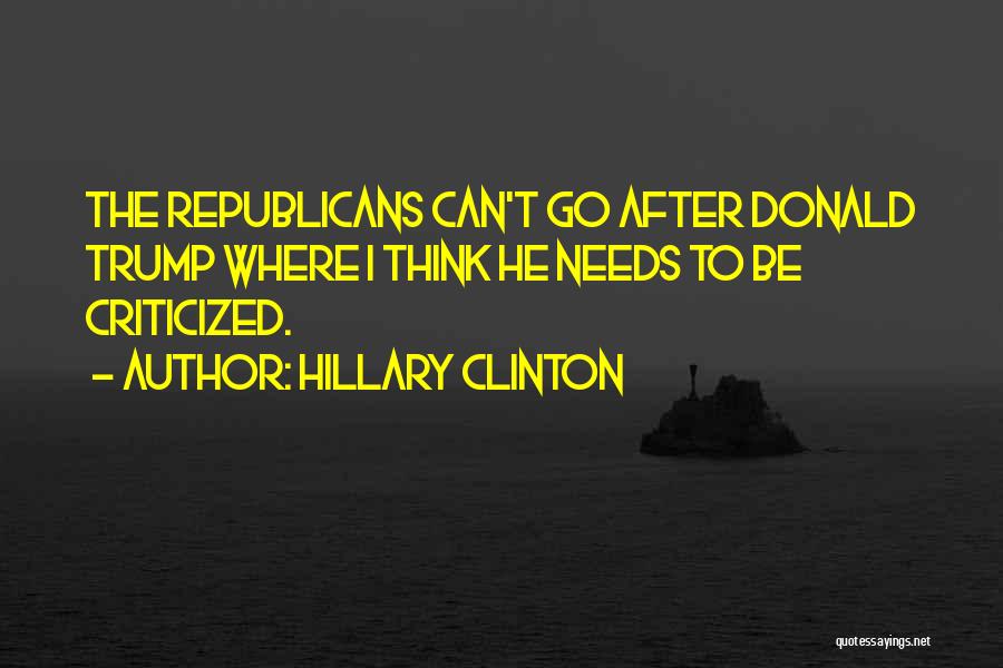 Hillary Clinton Quotes: The Republicans Can't Go After Donald Trump Where I Think He Needs To Be Criticized.