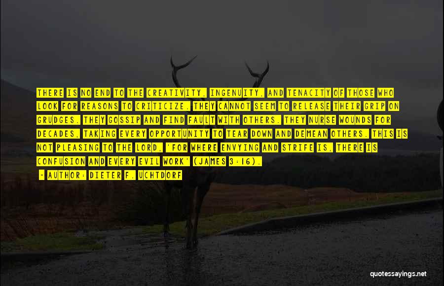 Dieter F. Uchtdorf Quotes: There Is No End To The Creativity, Ingenuity, And Tenacity Of Those Who Look For Reasons To Criticize. They Cannot