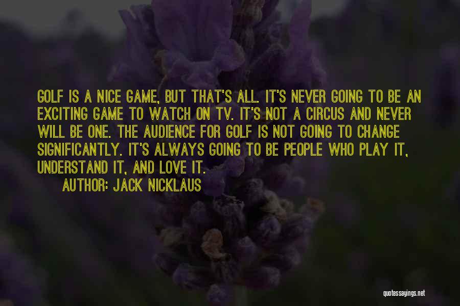 Jack Nicklaus Quotes: Golf Is A Nice Game, But That's All. It's Never Going To Be An Exciting Game To Watch On Tv.