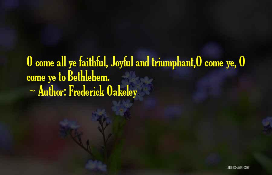 Frederick Oakeley Quotes: O Come All Ye Faithful, Joyful And Triumphant,o Come Ye, O Come Ye To Bethlehem.