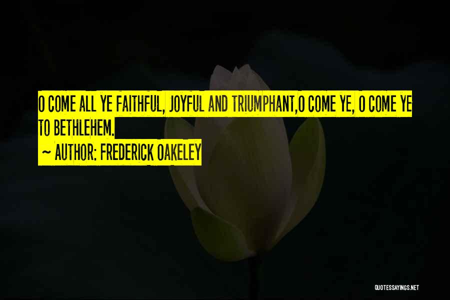 Frederick Oakeley Quotes: O Come All Ye Faithful, Joyful And Triumphant,o Come Ye, O Come Ye To Bethlehem.