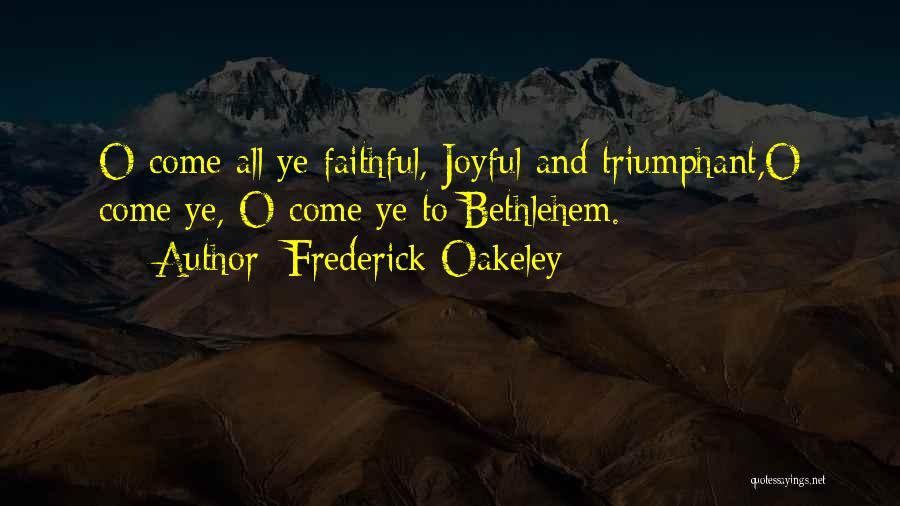 Frederick Oakeley Quotes: O Come All Ye Faithful, Joyful And Triumphant,o Come Ye, O Come Ye To Bethlehem.