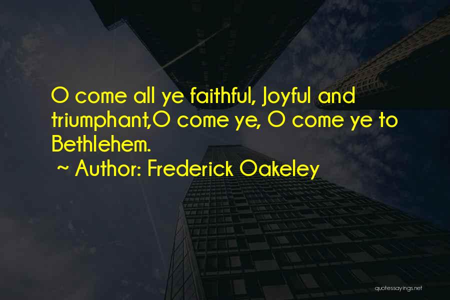 Frederick Oakeley Quotes: O Come All Ye Faithful, Joyful And Triumphant,o Come Ye, O Come Ye To Bethlehem.