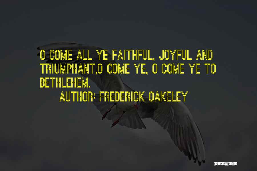 Frederick Oakeley Quotes: O Come All Ye Faithful, Joyful And Triumphant,o Come Ye, O Come Ye To Bethlehem.