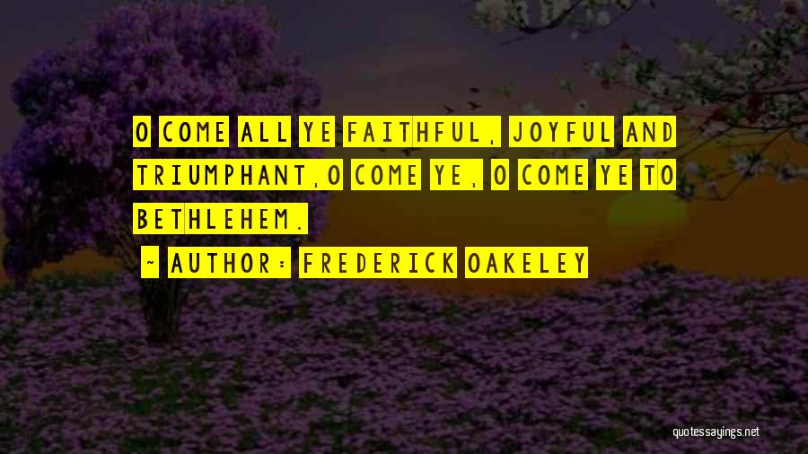 Frederick Oakeley Quotes: O Come All Ye Faithful, Joyful And Triumphant,o Come Ye, O Come Ye To Bethlehem.