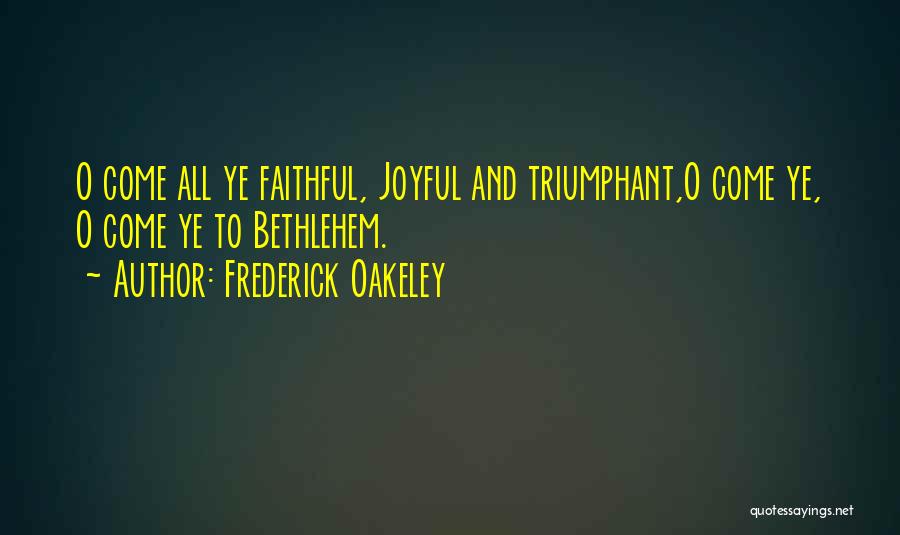 Frederick Oakeley Quotes: O Come All Ye Faithful, Joyful And Triumphant,o Come Ye, O Come Ye To Bethlehem.