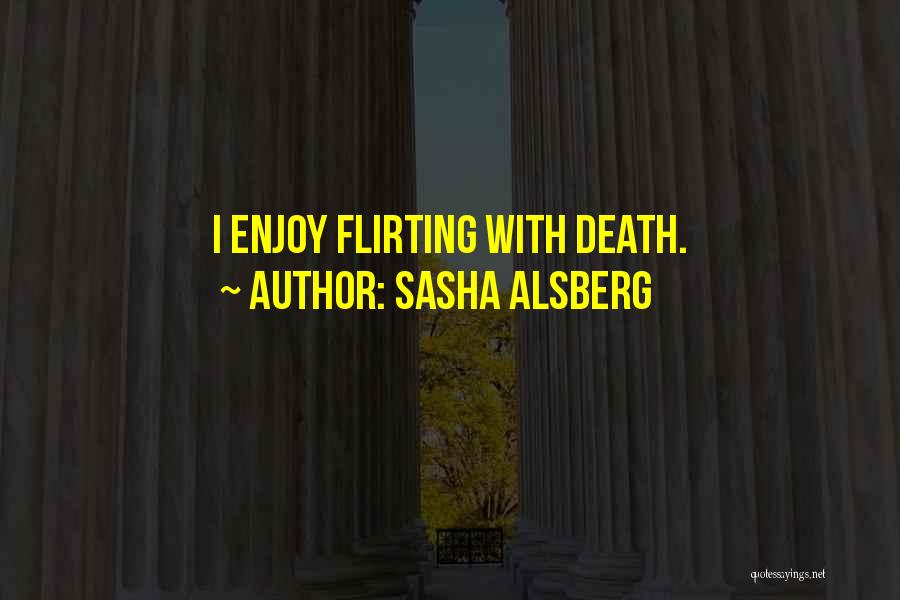 Sasha Alsberg Quotes: I Enjoy Flirting With Death.