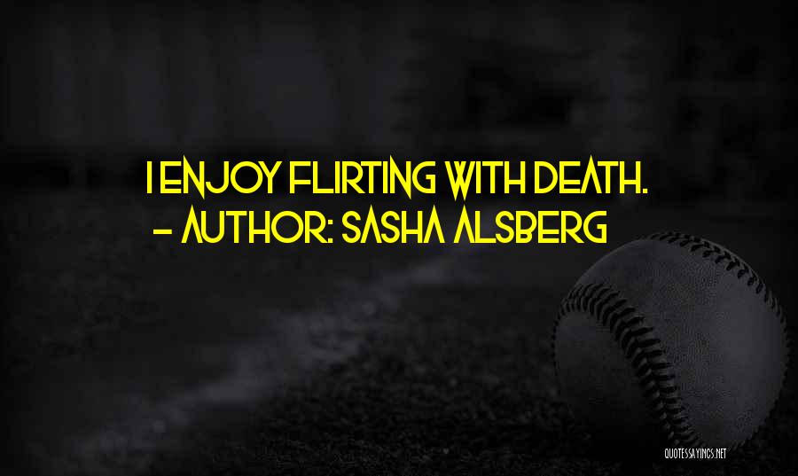 Sasha Alsberg Quotes: I Enjoy Flirting With Death.