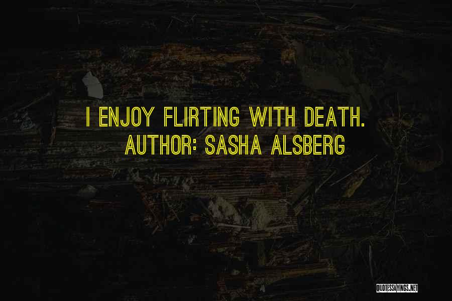 Sasha Alsberg Quotes: I Enjoy Flirting With Death.