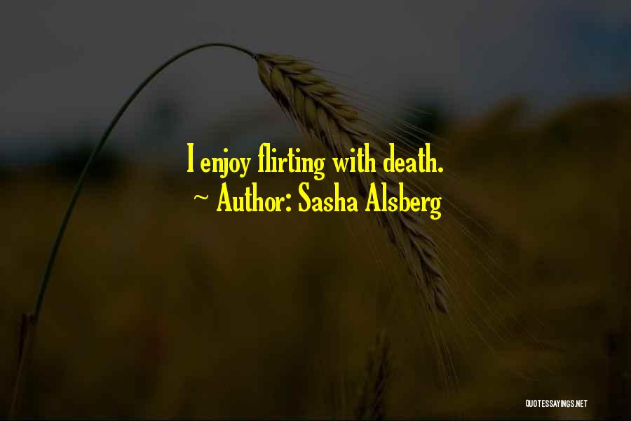 Sasha Alsberg Quotes: I Enjoy Flirting With Death.