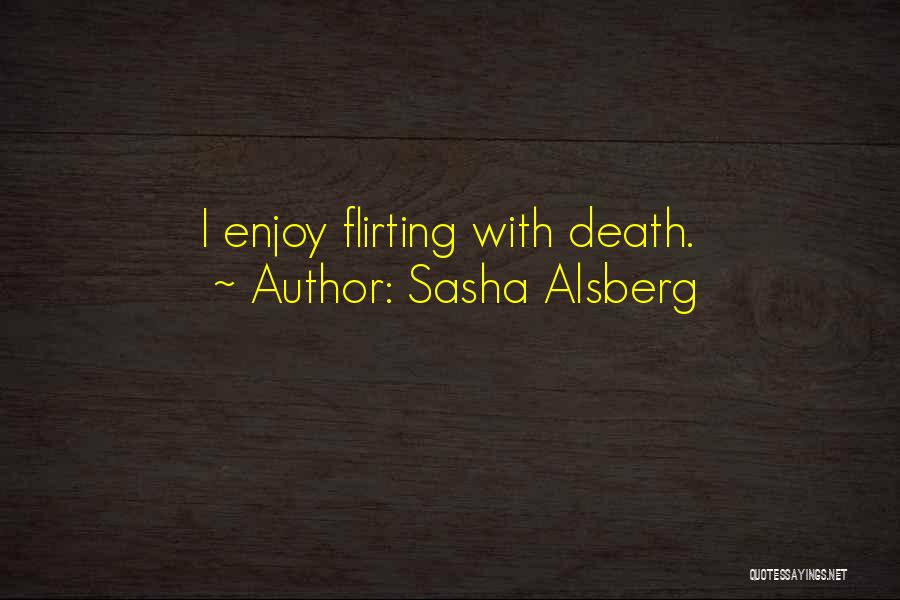 Sasha Alsberg Quotes: I Enjoy Flirting With Death.