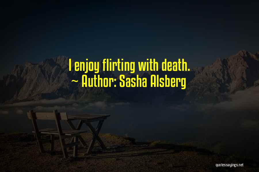 Sasha Alsberg Quotes: I Enjoy Flirting With Death.