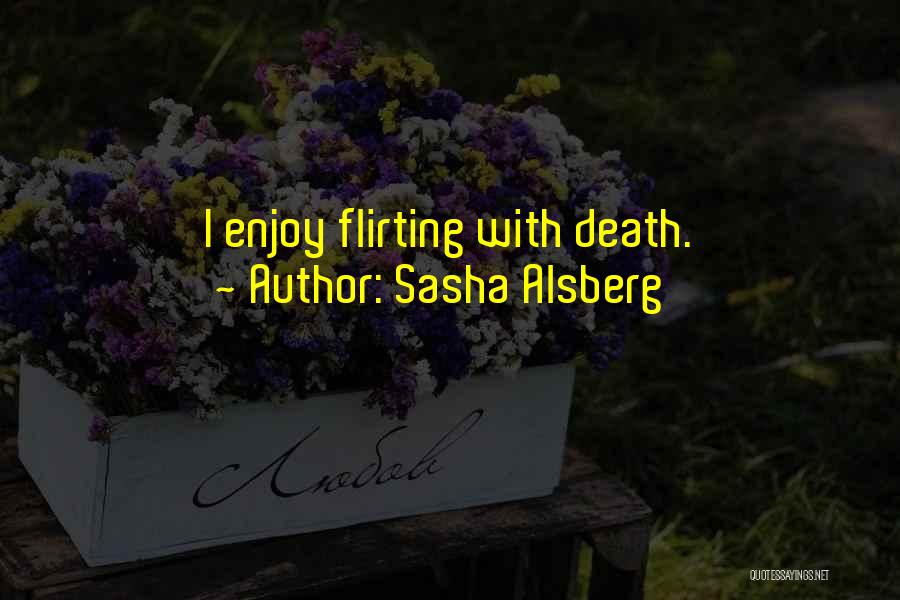 Sasha Alsberg Quotes: I Enjoy Flirting With Death.
