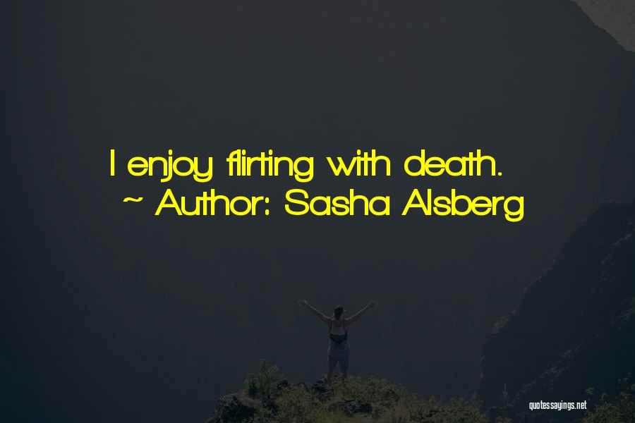 Sasha Alsberg Quotes: I Enjoy Flirting With Death.