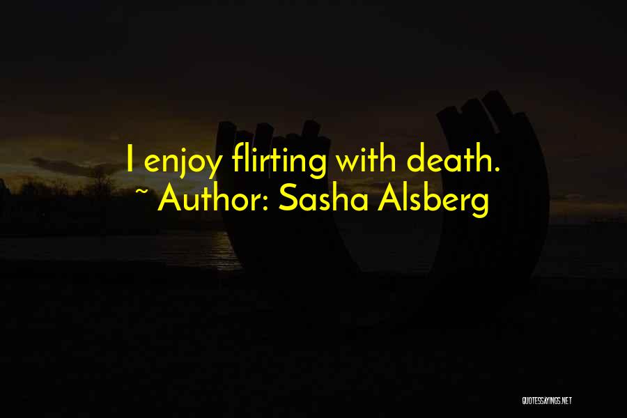 Sasha Alsberg Quotes: I Enjoy Flirting With Death.