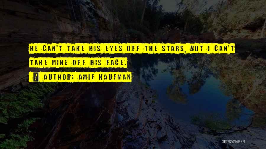 Amie Kaufman Quotes: He Can't Take His Eyes Off The Stars, But I Can't Take Mine Off His Face.