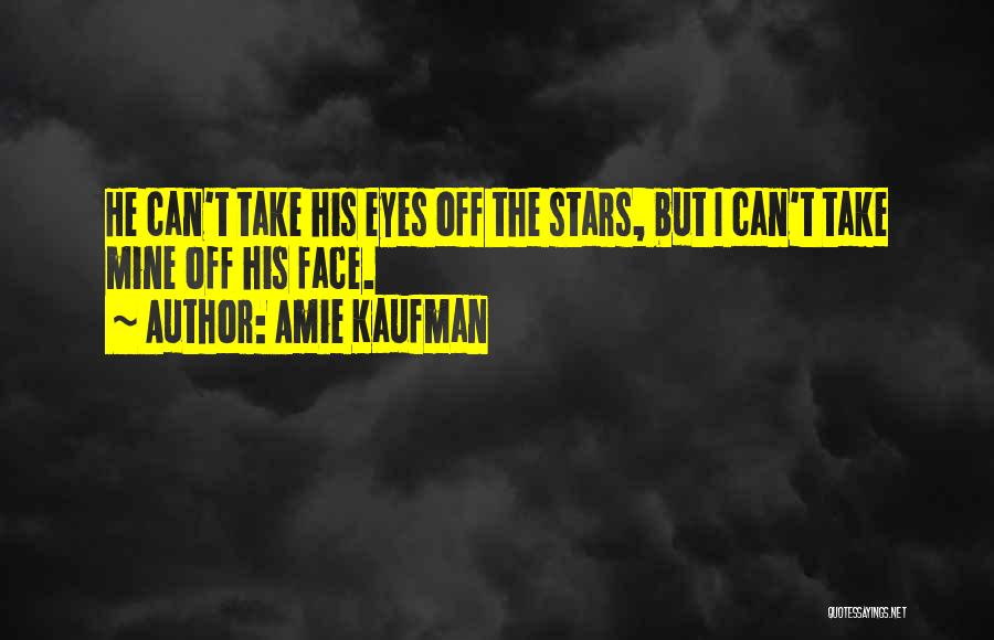 Amie Kaufman Quotes: He Can't Take His Eyes Off The Stars, But I Can't Take Mine Off His Face.