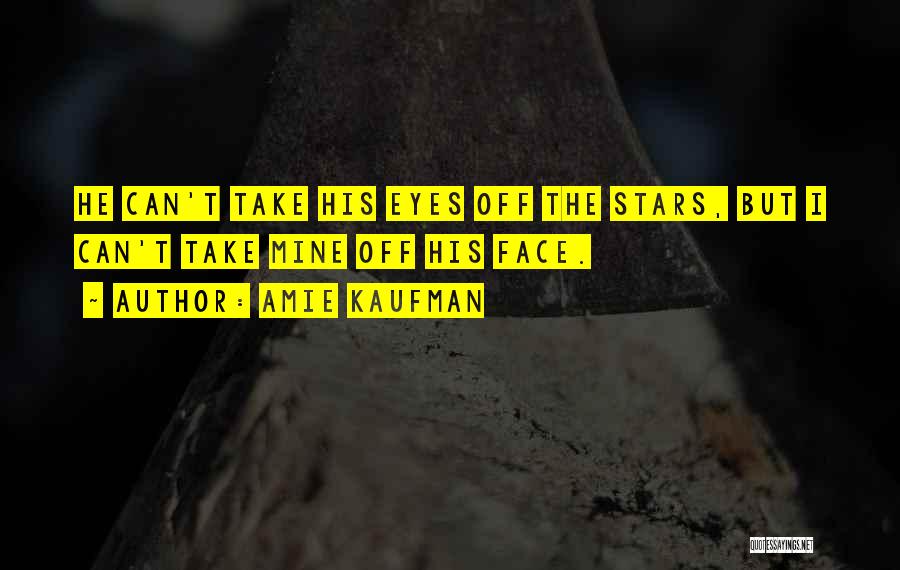 Amie Kaufman Quotes: He Can't Take His Eyes Off The Stars, But I Can't Take Mine Off His Face.