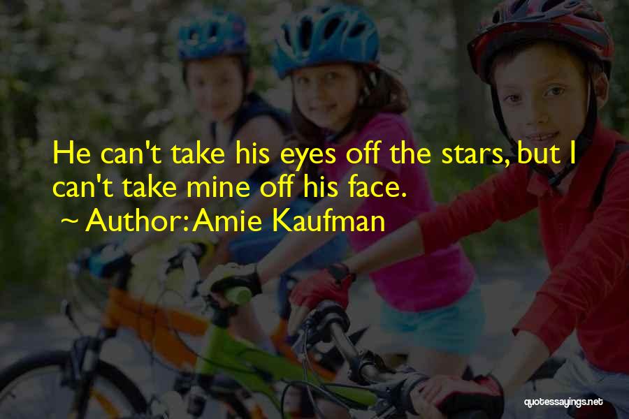 Amie Kaufman Quotes: He Can't Take His Eyes Off The Stars, But I Can't Take Mine Off His Face.
