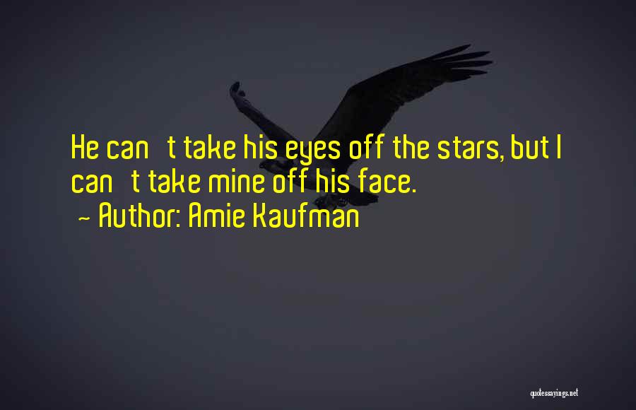 Amie Kaufman Quotes: He Can't Take His Eyes Off The Stars, But I Can't Take Mine Off His Face.